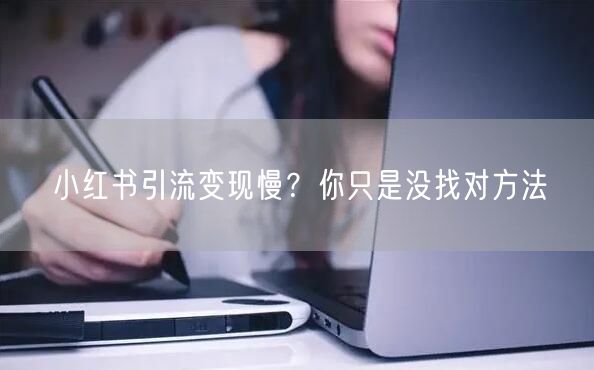 小红书引流变现慢？你只是没找对方法