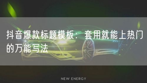 抖音爆款标题模板：套用就能上热门的万能写法