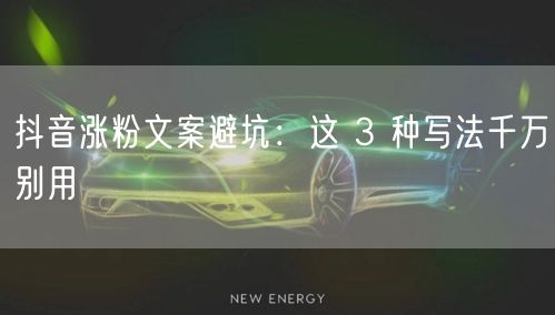 抖音涨粉文案避坑：这 3 种写法千万别用