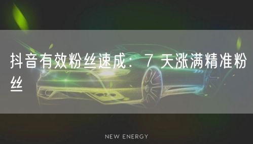 抖音有效粉丝速成：7 天涨满精准粉丝