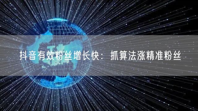 抖音有效粉丝增长快：抓算法涨精准粉丝