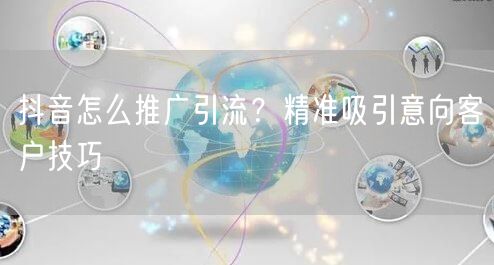 抖音怎么推广引流？精准吸引意向客户技巧