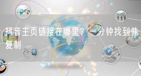 抖音主页链接在哪里？一分钟找到并复制