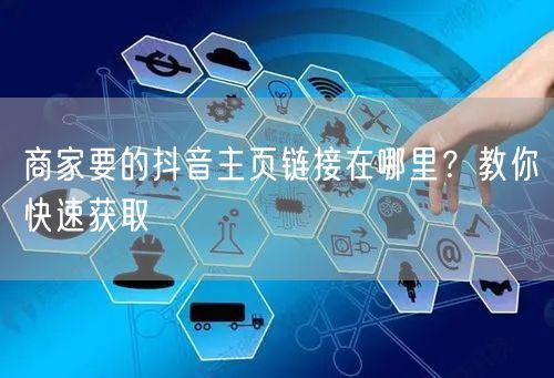 商家要的抖音主页链接在哪里？教你快速获取
