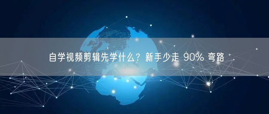 自学视频剪辑先学什么？新手少走 90% 弯路