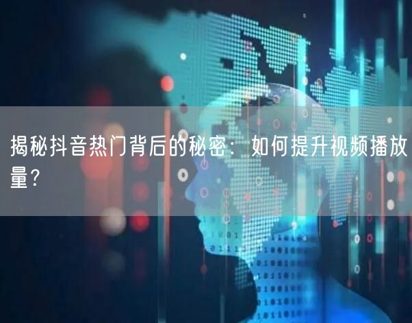 揭秘抖音热门背后的秘密：如何提升视频播放量？