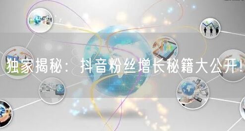 独家揭秘：抖音粉丝增长秘籍大公开！